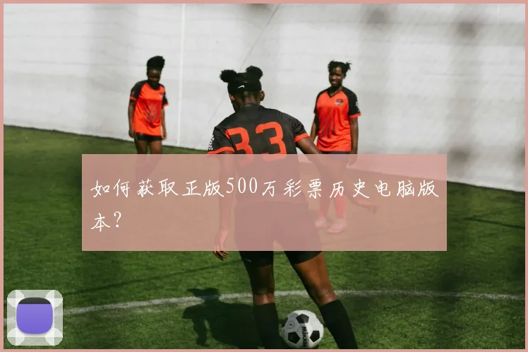 如何获取正版500万彩票历史电脑版本？