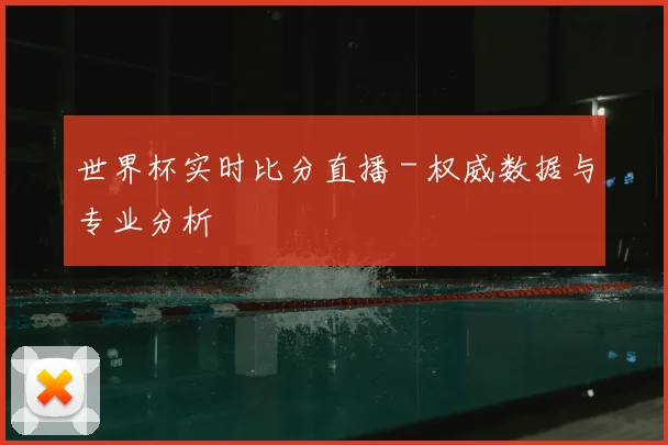 世界杯实时比分直播 - 权威数据与专业分析