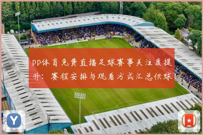 pp体育免费直播足球赛事关注度提升：赛程安排与观看方式汇总供球迷参考