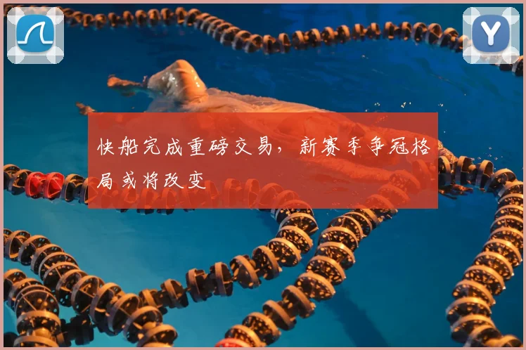 快船完成重磅交易，新赛季争冠格局或将改变