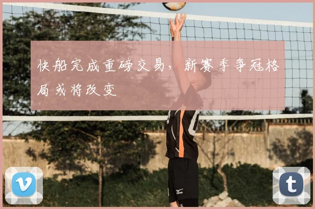 快船完成重磅交易，新赛季争冠格局或将改变