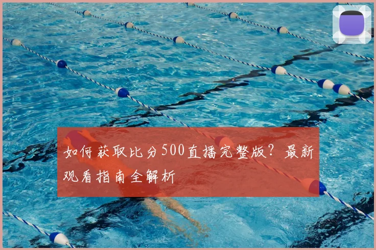 如何获取比分500直播完整版?最新观看指南全解析