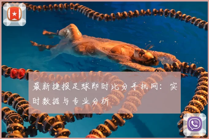 最新捷报足球即时比分手机网:实时数据与专业分析
