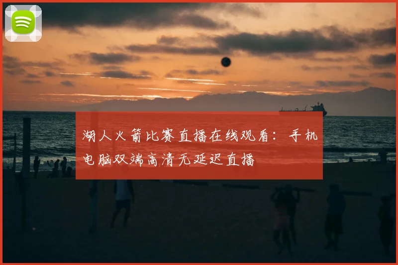 湖人火箭比赛直播在线观看:手机电脑双端高清无延迟直播