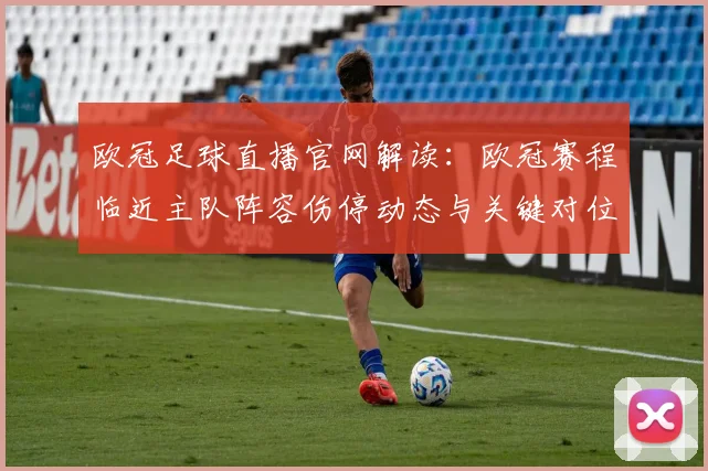 欧冠足球直播官网解读：欧冠赛程临近主队阵容伤停动态与关键对位看点
