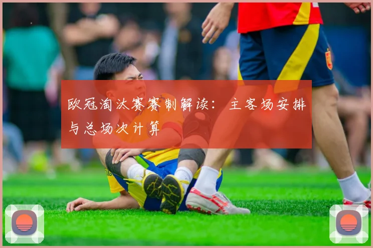 欧冠淘汰赛赛制解读：主客场安排与总场次计算