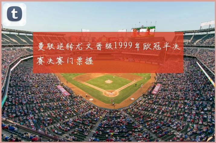 曼联逆转尤文晋级1999年欧冠半决赛决赛门票握