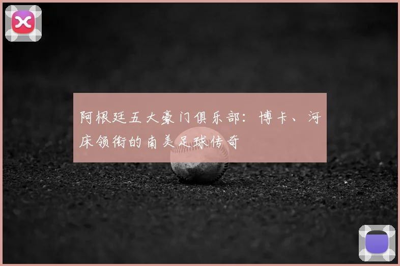 阿根廷五大豪门俱乐部：博卡、河床领衔的南美足球传奇