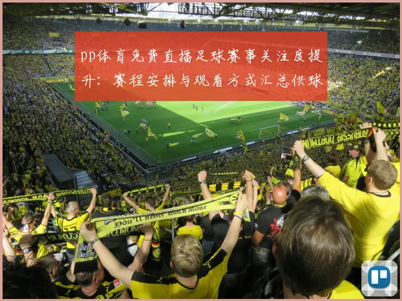 pp体育免费直播足球赛事关注度提升：赛程安排与观看方式汇总供球迷参考