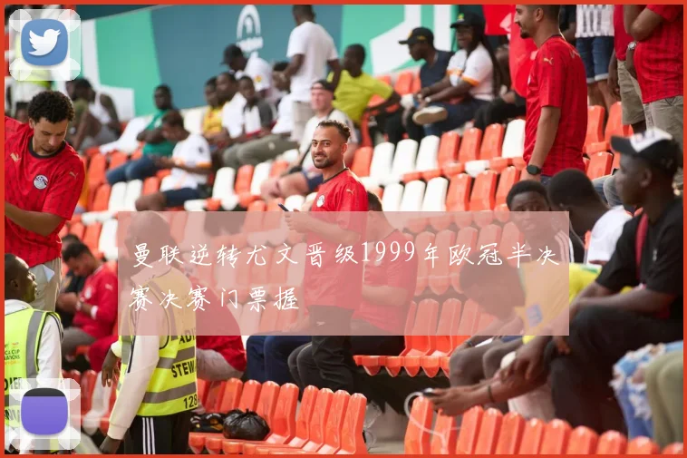 曼联逆转尤文晋级1999年欧冠半决赛决赛门票握