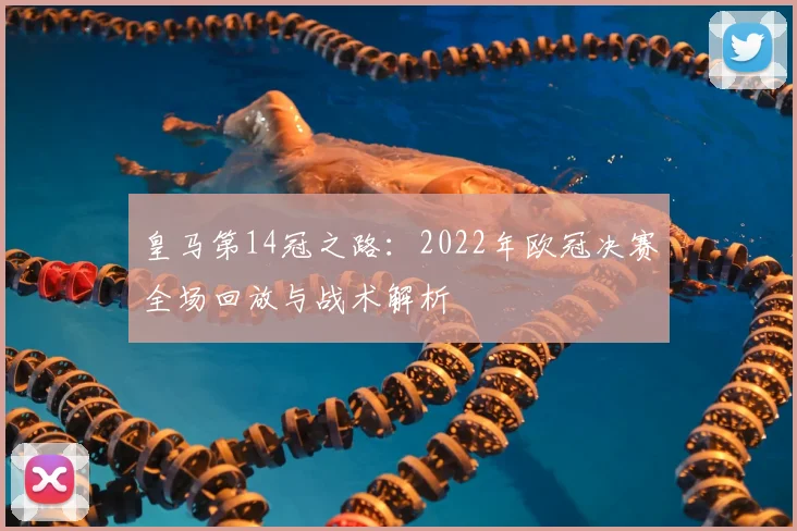 皇马第14冠之路：2022年欧冠决赛全场回放与战术解析