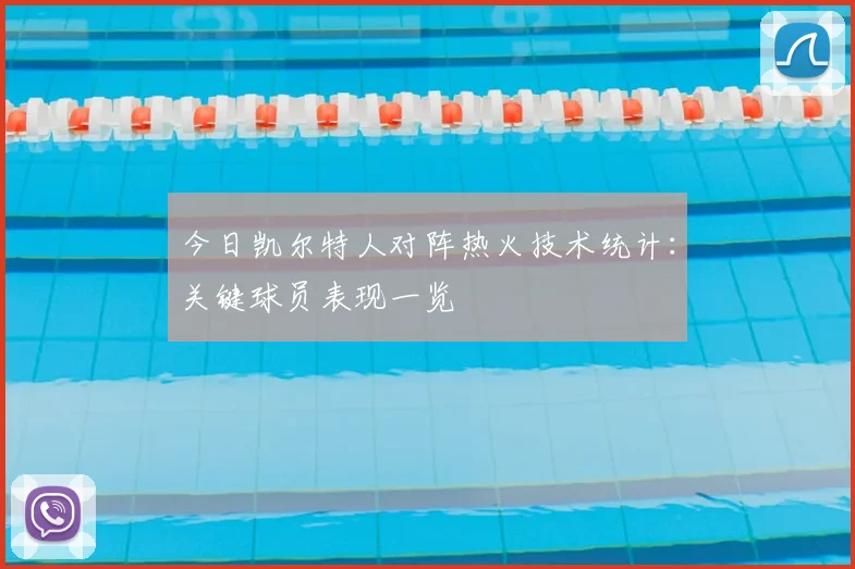 今日凯尔特人对阵热火技术统计：关键球员表现一览