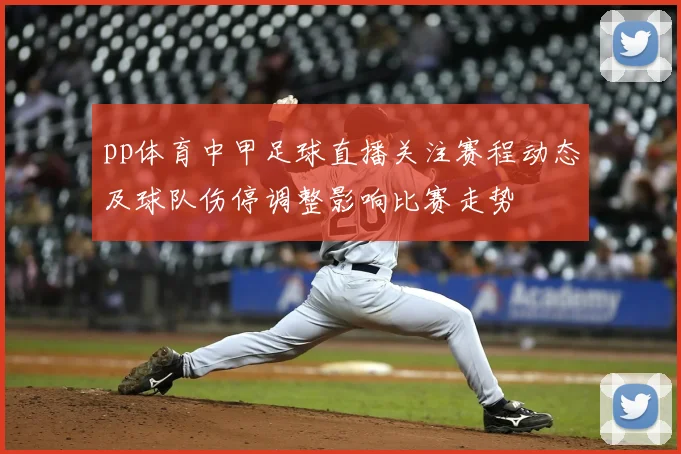 pp体育中甲足球直播关注赛程动态及球队伤停调整影响比赛走势